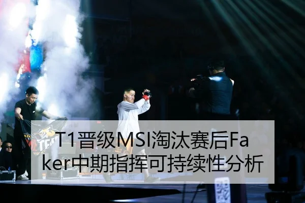 T1晋级MSI淘汰赛后Faker中期指挥可持续性分析