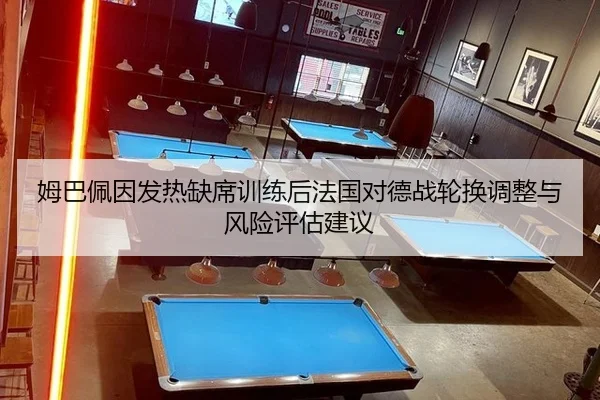 姆巴佩因发热缺席训练后法国对德战轮换调整与风险评估建议 | jiuyouhui