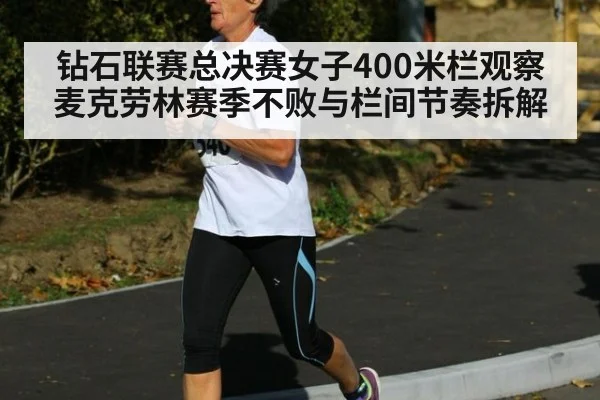 钻石联赛总决赛女子400米栏观察 麦克劳林赛季不败与栏间节奏拆解（j9.com）